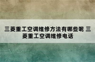 三菱重工空调维修方法有哪些呢 三菱重工空调维修电话